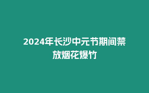 2024年長沙中元節(jié)期間禁放煙花爆竹