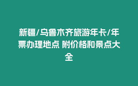 新疆/烏魯木齊旅游年卡/年票辦理地點 附價格和景點大全