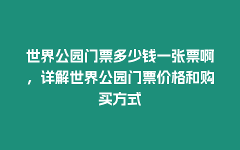 世界公園門票多少錢一張票啊，詳解世界公園門票價(jià)格和購(gòu)買方式