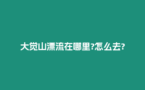 大覺山漂流在哪里?怎么去?