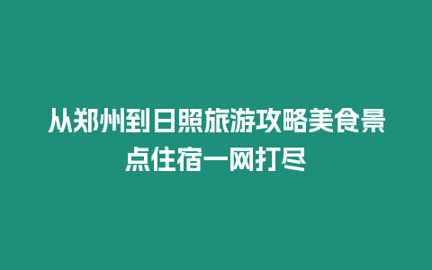 從鄭州到日照旅游攻略美食景點住宿一網打盡