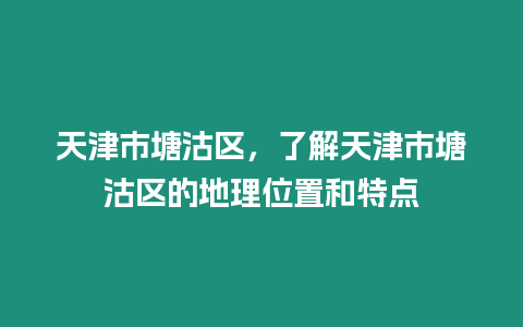 天津市塘沽區，了解天津市塘沽區的地理位置和特點