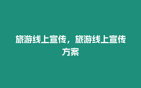 旅游線(xiàn)上宣傳，旅游線(xiàn)上宣傳方案