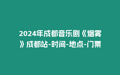 2024年成都音樂劇《煙霧》成都站-時間-地點-門票