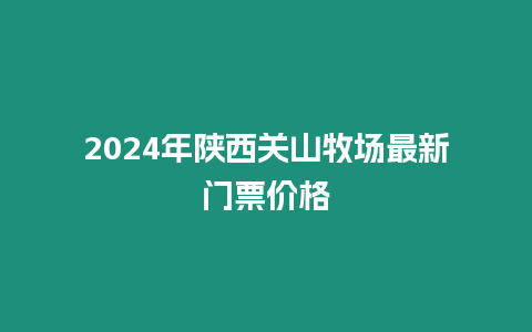 2024年陜西關山牧場最新門票價格