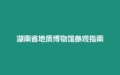 湖南省地質博物館參觀指南