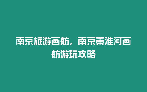 南京旅游畫舫，南京秦淮河畫舫游玩攻略