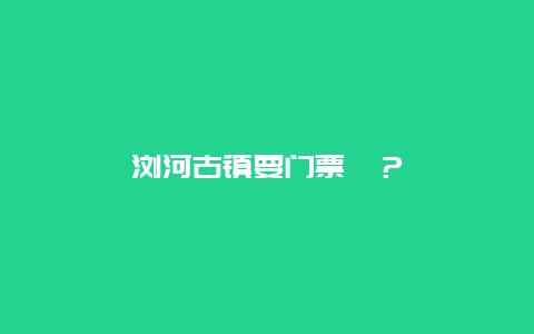 瀏河古鎮要門票哇？