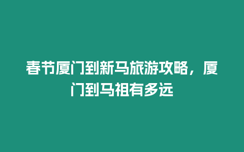 春節廈門到新馬旅游攻略，廈門到馬祖有多遠