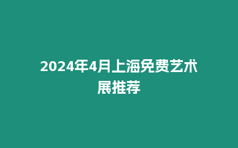 2024年4月上海免費(fèi)藝術(shù)展推薦