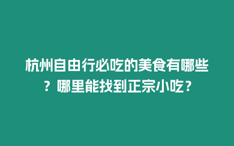 杭州自由行必吃的美食有哪些？哪里能找到正宗小吃？