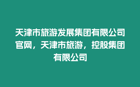 天津市旅游發展集團有限公司官網，天津市旅游，控股集團有限公司