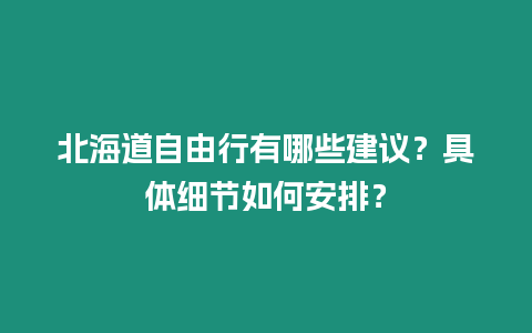 北海道自由行有哪些建議？具體細節如何安排？