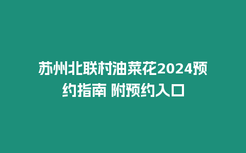 蘇州北聯(lián)村油菜花2024預約指南 附預約入口