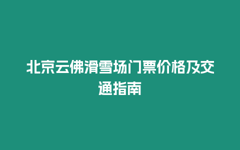 北京云佛滑雪場門票價格及交通指南