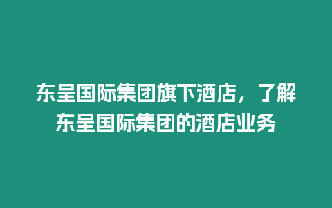 東呈國際集團旗下酒店，了解東呈國際集團的酒店業(yè)務