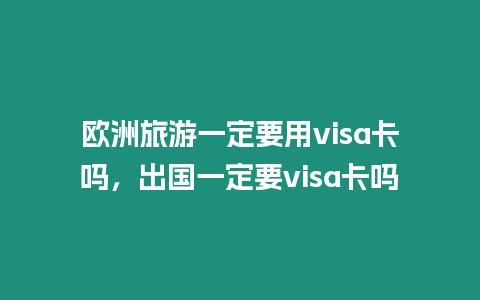 歐洲旅游一定要用visa卡嗎，出國一定要visa卡嗎