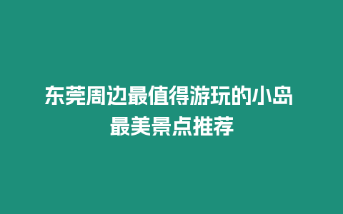 東莞周邊最值得游玩的小島 最美景點推薦