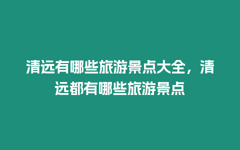 清遠有哪些旅游景點大全，清遠都有哪些旅游景點