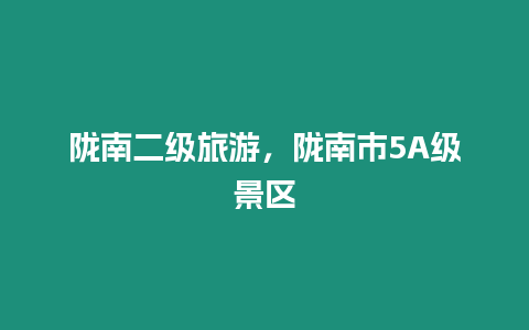 隴南二級(jí)旅游，隴南市5A級(jí)景區(qū)