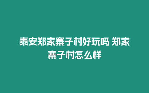 泰安鄭家寨子村好玩嗎 鄭家寨子村怎么樣