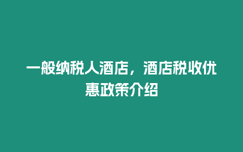 一般納稅人酒店，酒店稅收優惠政策介紹