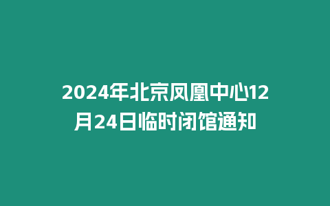 2024年北京鳳凰中心12月24日臨時閉館通知