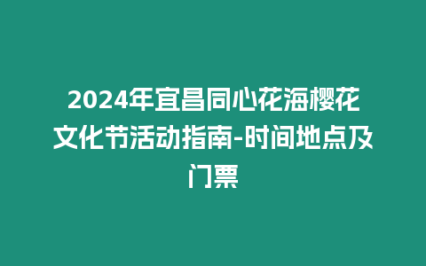 2024年宜昌同心花海櫻花文化節活動指南-時間地點及門票