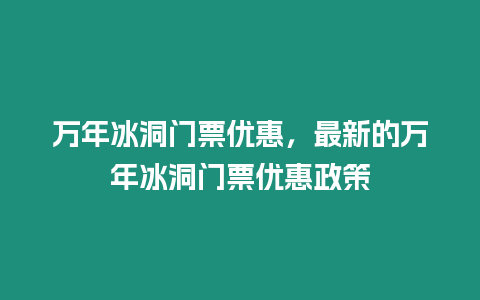 萬年冰洞門票優惠，最新的萬年冰洞門票優惠政策