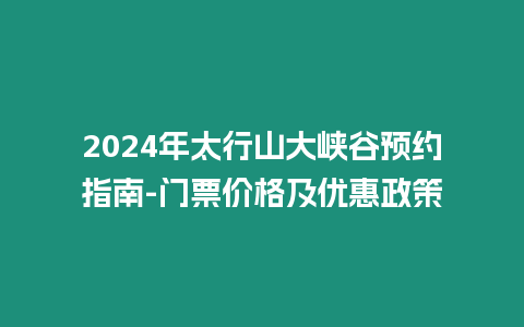 2024年太行山大峽谷預約指南-門票價格及優惠政策