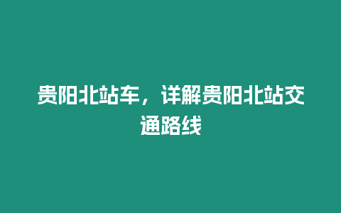 貴陽北站車，詳解貴陽北站交通路線