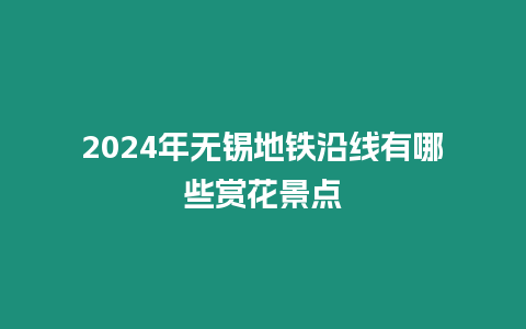 2024年無錫地鐵沿線有哪些賞花景點(diǎn)