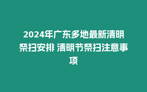 2024年廣東多地最新清明祭掃安排 清明節祭掃注意事項