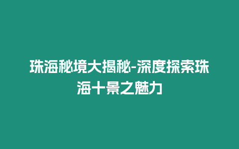 珠海秘境大揭秘-深度探索珠海十景之魅力