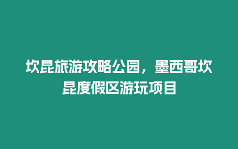 坎昆旅游攻略公園，墨西哥坎昆度假區游玩項目