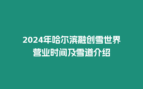 2024年哈爾濱融創雪世界營業時間及雪道介紹