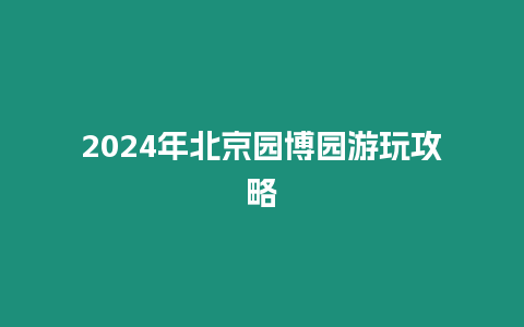 2024年北京園博園游玩攻略