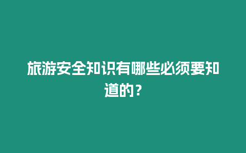 旅游安全知識有哪些必須要知道的？