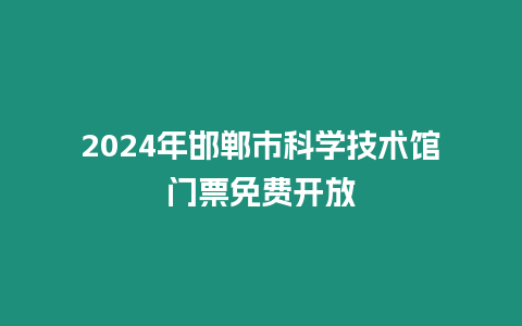 2024年邯鄲市科學技術館門票免費開放