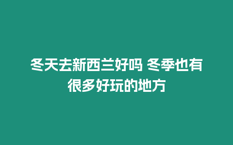 冬天去新西蘭好嗎 冬季也有很多好玩的地方