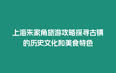 上海朱家角旅游攻略探尋古鎮的歷史文化和美食特色