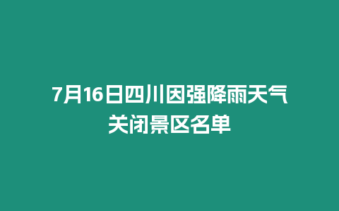 7月16日四川因強降雨天氣關(guān)閉景區(qū)名單