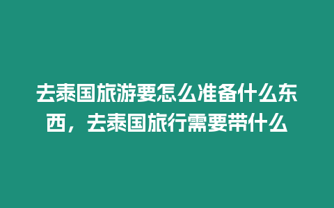 去泰國旅游要怎么準備什么東西，去泰國旅行需要帶什么