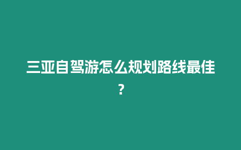 三亞自駕游怎么規(guī)劃路線最佳？