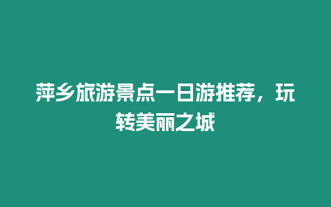 萍鄉(xiāng)旅游景點一日游推薦，玩轉美麗之城