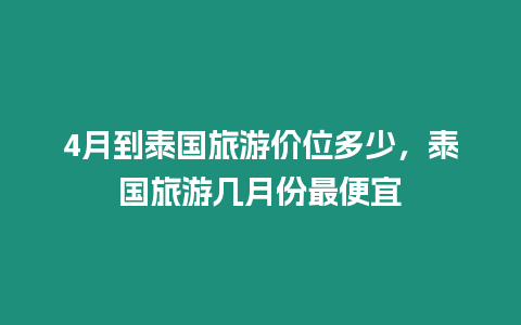 4月到泰國旅游價位多少，泰國旅游幾月份最便宜