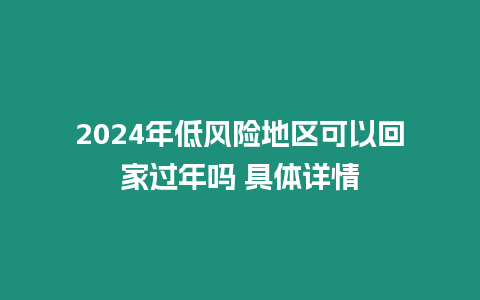 2024年低風險地區可以回家過年嗎 具體詳情