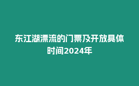 東江湖漂流的門票及開放具體時間2024年