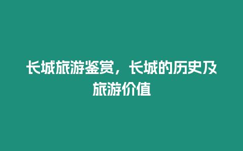 長城旅游鑒賞，長城的歷史及旅游價值