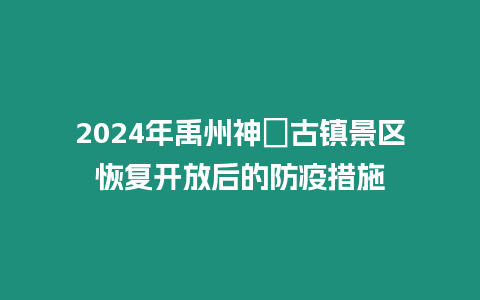 2024年禹州神垕古鎮(zhèn)景區(qū)恢復(fù)開(kāi)放后的防疫措施